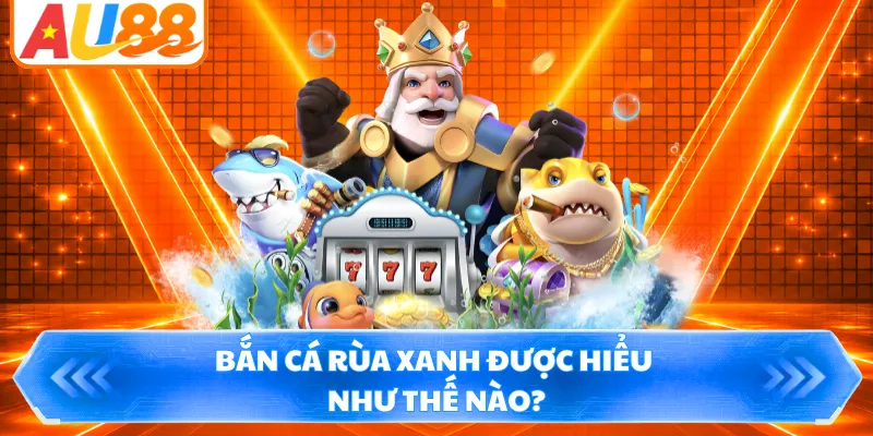 Bắn cá rùa xanh được hiểu như thế nào?